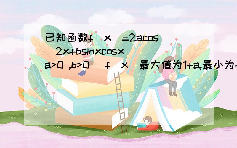 已知函数f(x)=2acos^2x+bsinxcosx(a>0 ,b>0) f(x)最大值为1+a,最小为-1/2