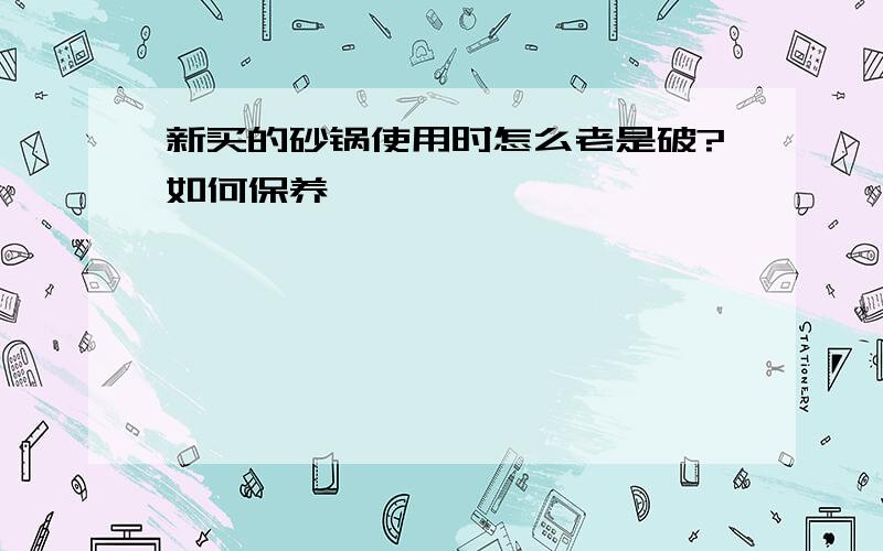 新买的砂锅使用时怎么老是破?如何保养