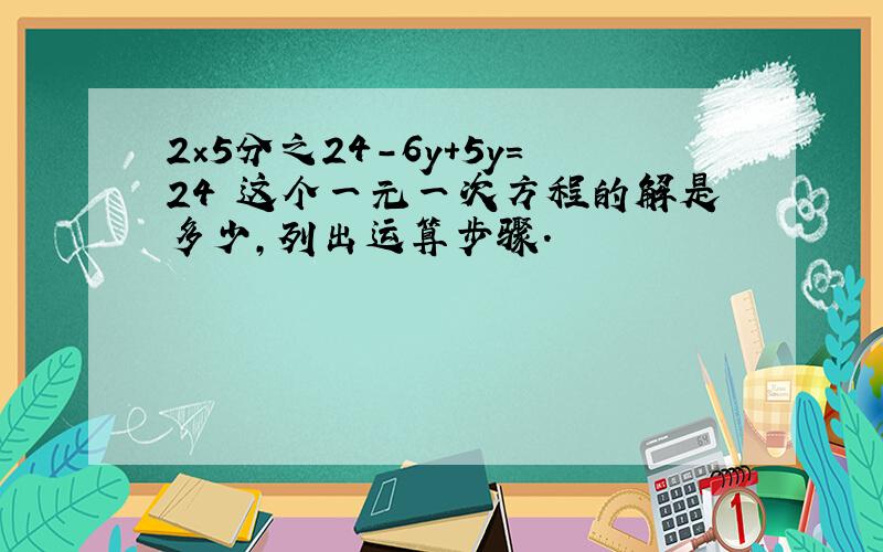 2×5分之24-6y+5y=24 这个一元一次方程的解是多少,列出运算步骤.