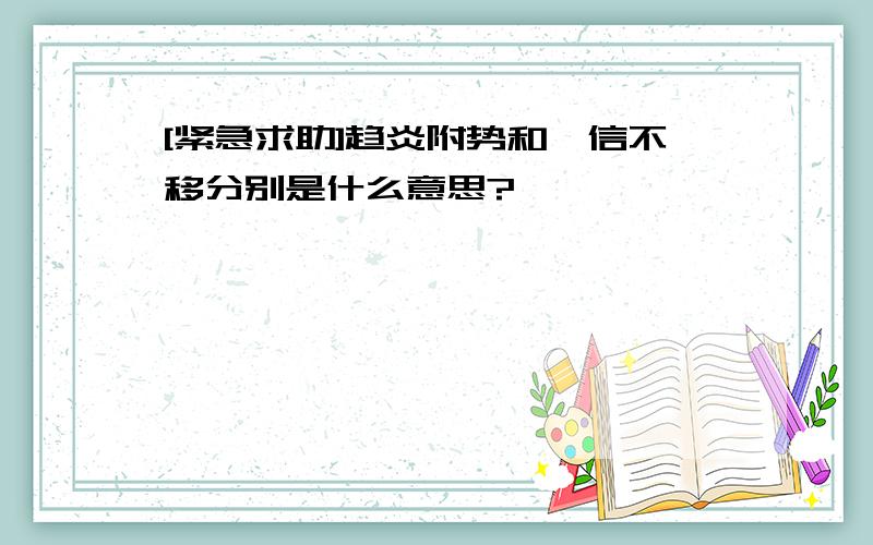 [紧急求助]趋炎附势和笃信不移分别是什么意思?