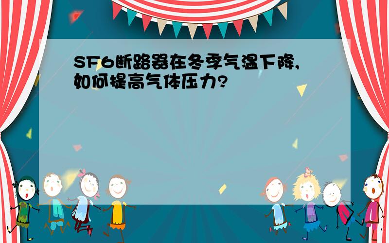 SF6断路器在冬季气温下降,如何提高气体压力?