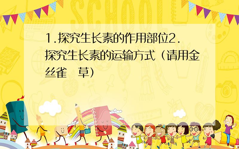 1.探究生长素的作用部位2.探究生长素的运输方式（请用金丝雀虉草）