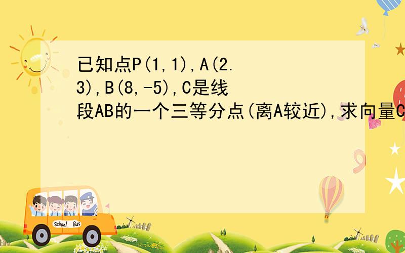 已知点P(1,1),A(2.3),B(8,-5),C是线段AB的一个三等分点(离A较近),求向量CP的坐标