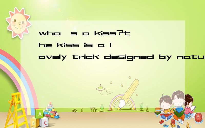 wha`s a kiss?the kiss is a lovely trick designed by nature t