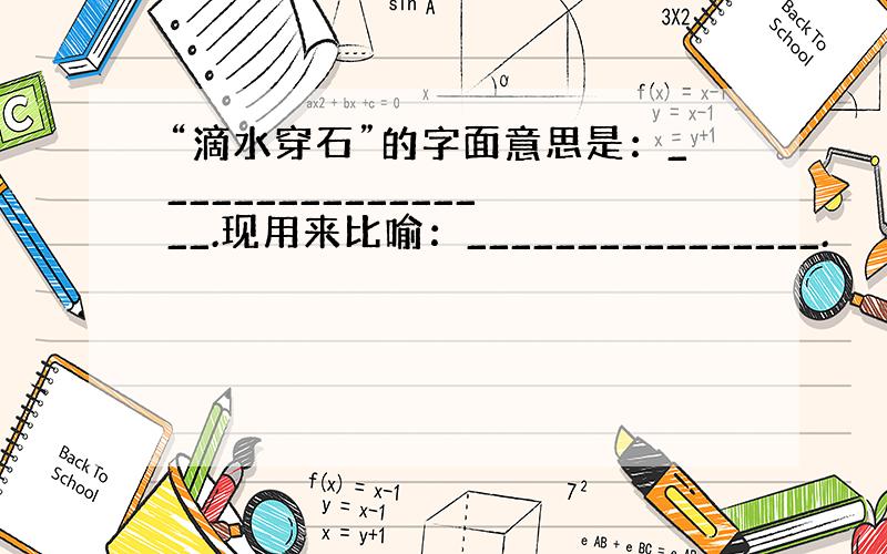 “滴水穿石”的字面意思是：_________________.现用来比喻：________________.