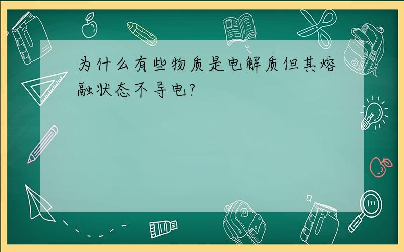 为什么有些物质是电解质但其熔融状态不导电?