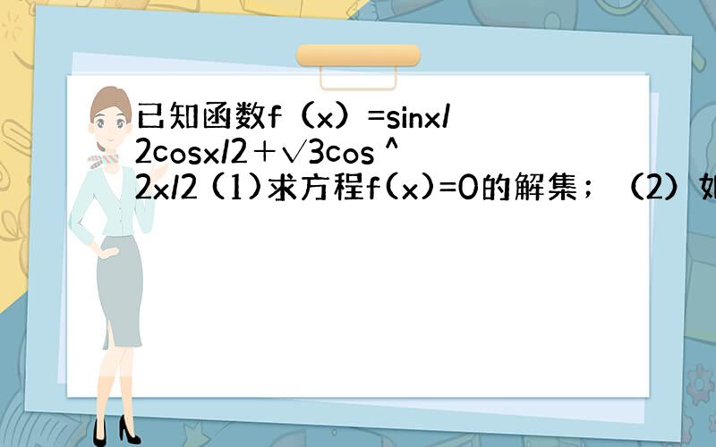 已知函数f（x）=sinx/2cosx/2＋√3cos＾2x/2 (1)求方程f(x)=0的解集；（2）如果△ABC的三