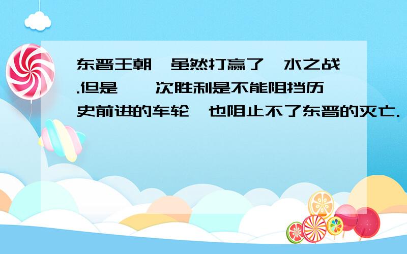 东晋王朝,虽然打赢了淝水之战.但是,一次胜利是不能阻挡历史前进的车轮,也阻止不了东晋的灭亡.