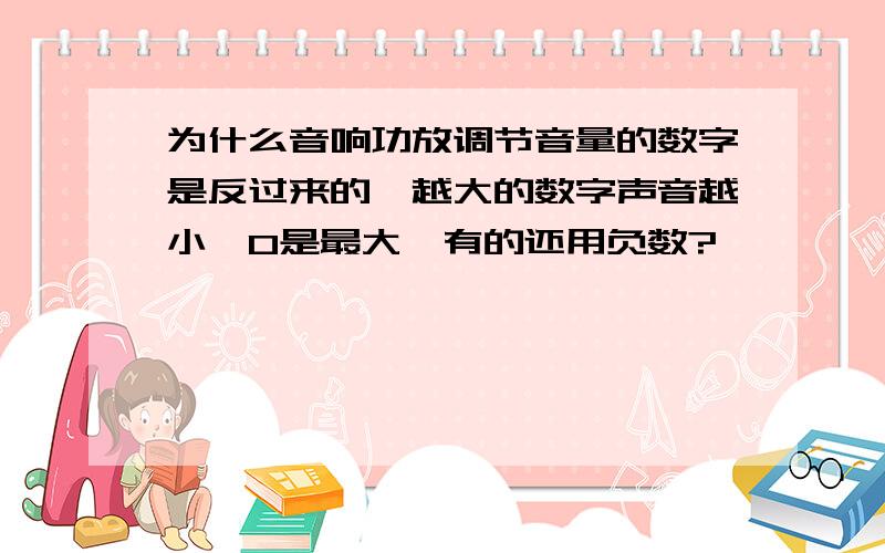 为什么音响功放调节音量的数字是反过来的,越大的数字声音越小,0是最大,有的还用负数?