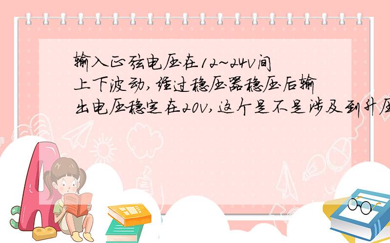 输入正弦电压在12~24v间上下波动,经过稳压器稳压后输出电压稳定在20v,这个是不是涉及到升压和降压结合?