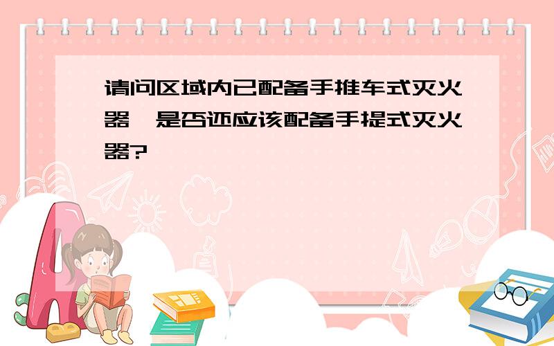 请问区域内已配备手推车式灭火器,是否还应该配备手提式灭火器?