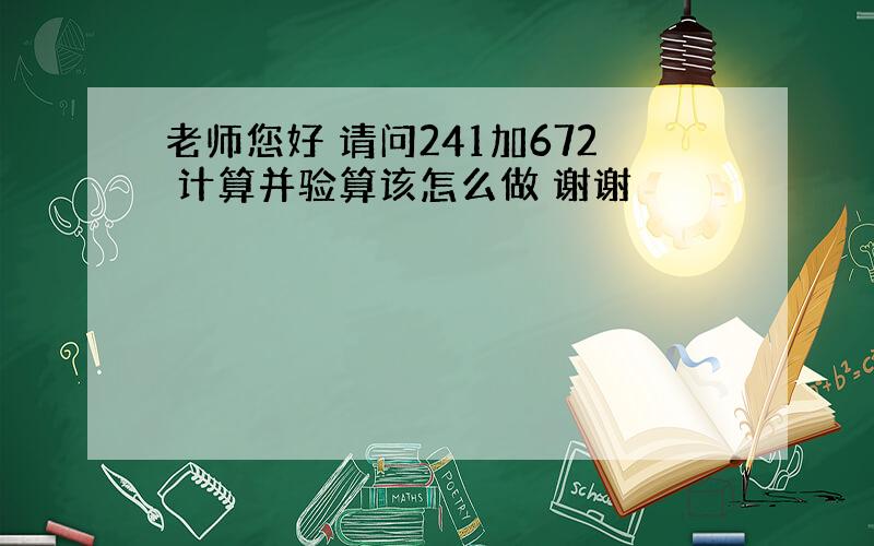 老师您好 请问241加672 计算并验算该怎么做 谢谢