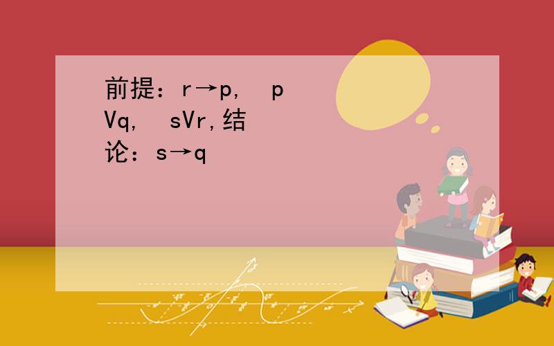 前提：r→p,¬pVq,¬sVr,结论：s→q