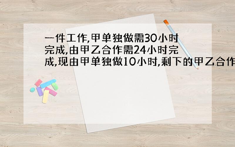 一件工作,甲单独做需30小时完成,由甲乙合作需24小时完成,现由甲单独做10小时,剩下的甲乙合作还需多少