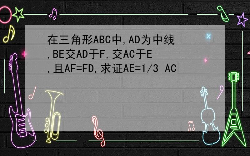 在三角形ABC中,AD为中线,BE交AD于F,交AC于E,且AF=FD,求证AE=1/3 AC