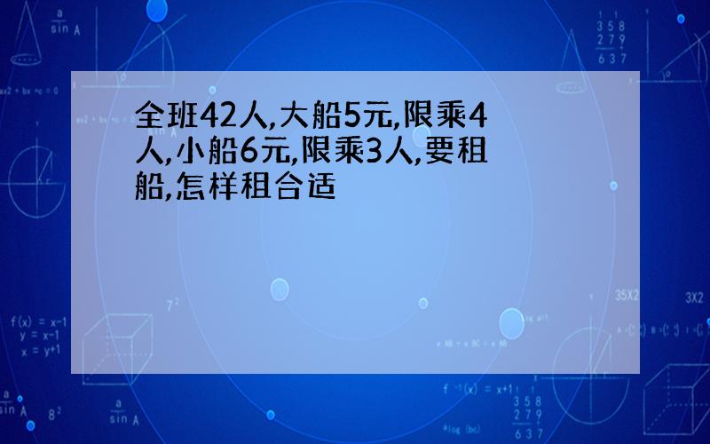 全班42人,大船5元,限乘4人,小船6元,限乘3人,要租船,怎样租合适