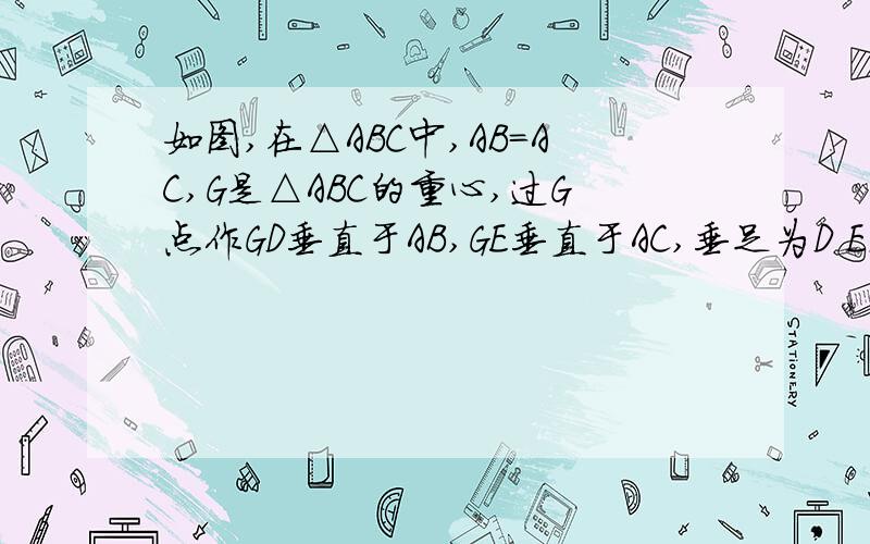 如图,在△ABC中,AB=AC,G是△ABC的重心,过G点作GD垂直于AB,GE垂直于AC,垂足为D E.