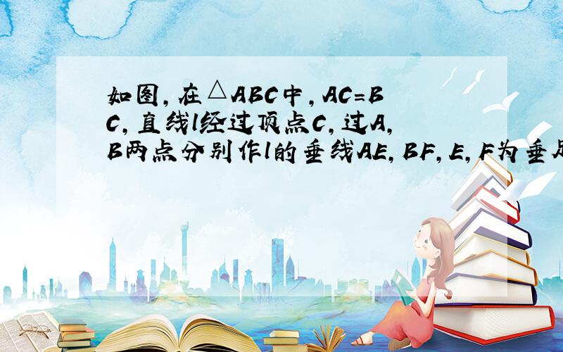 如图，在△ABC中，AC=BC，直线l经过顶点C，过A，B两点分别作l的垂线AE，BF，E，F为垂足．AE=CF，求证：