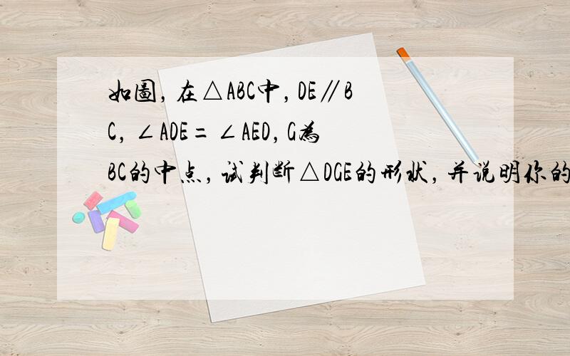 如图，在△ABC中，DE∥BC，∠ADE=∠AED，G为BC的中点，试判断△DGE的形状，并说明你的理由．（可连接辅助线