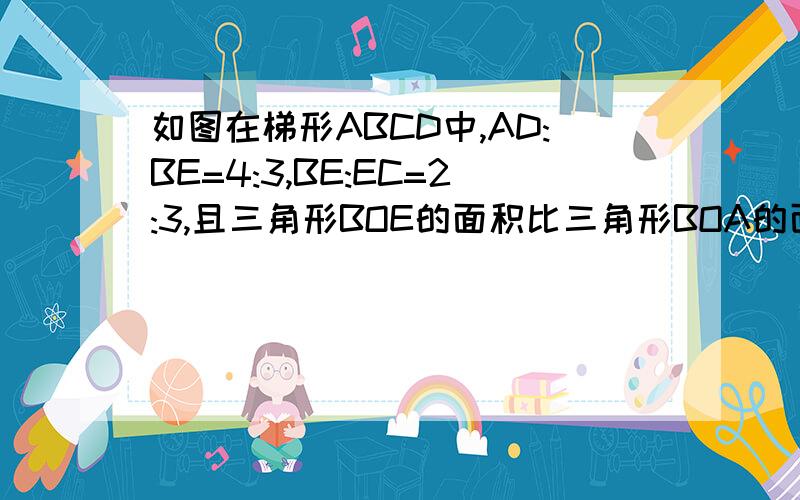 如图在梯形ABCD中,AD:BE=4:3,BE:EC=2:3,且三角形BOE的面积比三角形BOA的面积少12平方厘米,求