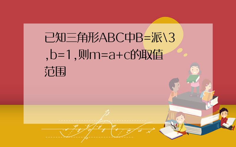 已知三角形ABC中B=派\3,b=1,则m=a+c的取值范围