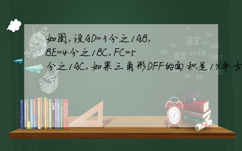 如图,设AD=3分之1AB,BE=4分之1BC,FC=5分之1AC,如果三角形DFF的面积是19平方厘米,三角形ABC面