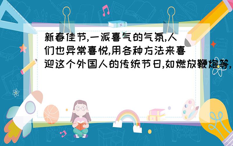 新春佳节,一派喜气的气氛,人们也异常喜悦,用各种方法来喜迎这个外国人的传统节日,如燃放鞭炮等,