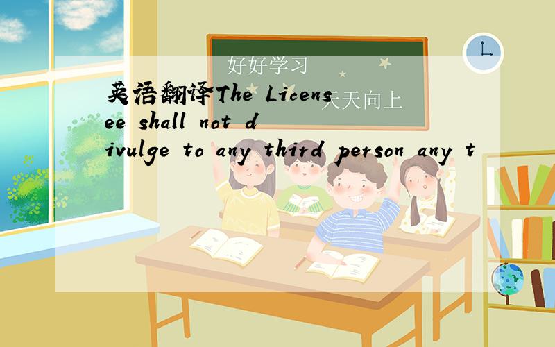 英语翻译The Licensee shall not divulge to any third person any t