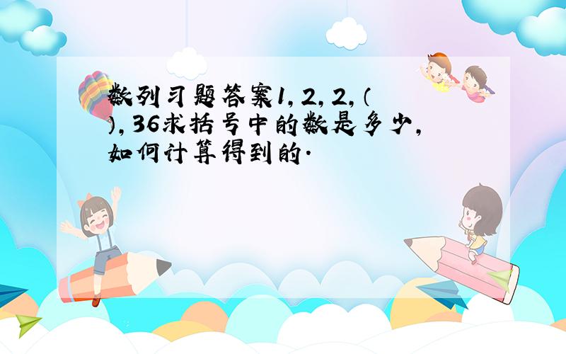 数列习题答案1,2,2,（ ）,36求括号中的数是多少,如何计算得到的.