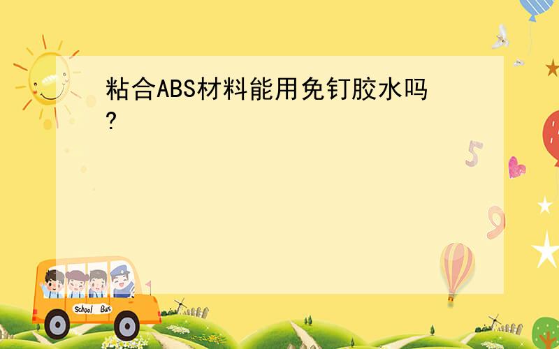 粘合ABS材料能用免钉胶水吗?