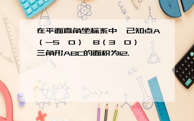 在平面直角坐标系中,已知点A（-5,0）,B（3,0）,三角形ABC的面积为12.