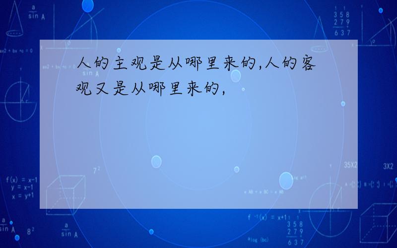 人的主观是从哪里来的,人的客观又是从哪里来的,