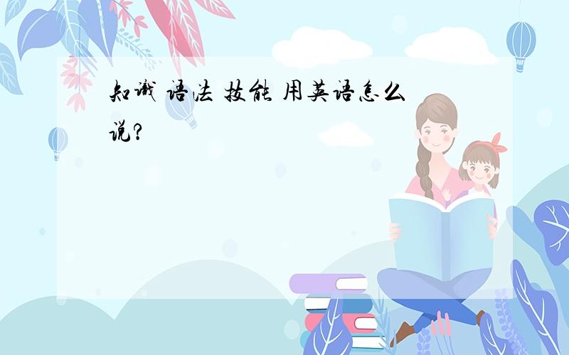 知识 语法 技能 用英语怎么说?