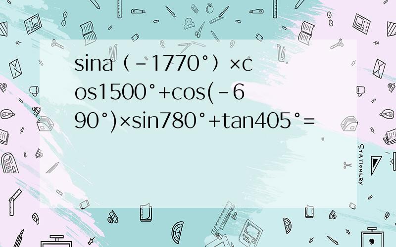 sina（-1770°）×cos1500°+cos(-690°)×sin780°+tan405°=