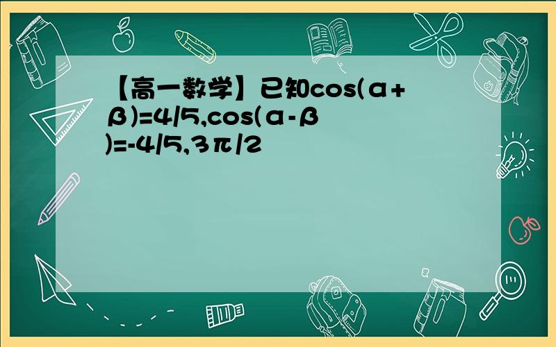 【高一数学】已知cos(α+β)=4/5,cos(α-β)=-4/5,3π/2