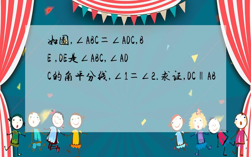 如图,∠ABC＝∠ADC,BE ,DE是∠ABC,∠ADC的角平分线,∠1＝∠2.求证,DC‖AB