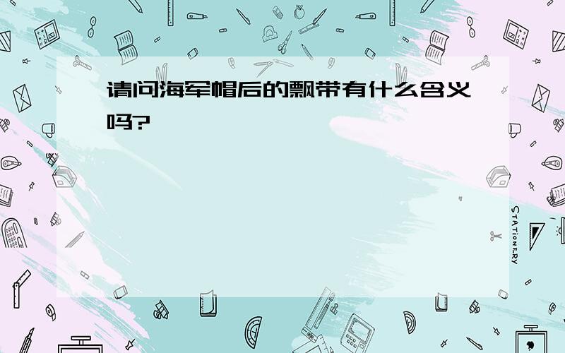 请问海军帽后的飘带有什么含义吗?