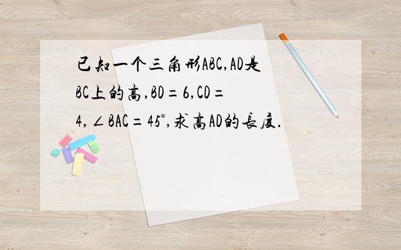 已知一个三角形ABC,AD是BC上的高,BD=6,CD=4,∠BAC=45°,求高AD的长度.