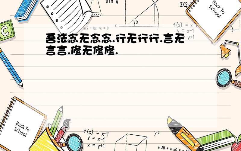 吾法念无念念.行无行行.言无言言.修无修修.