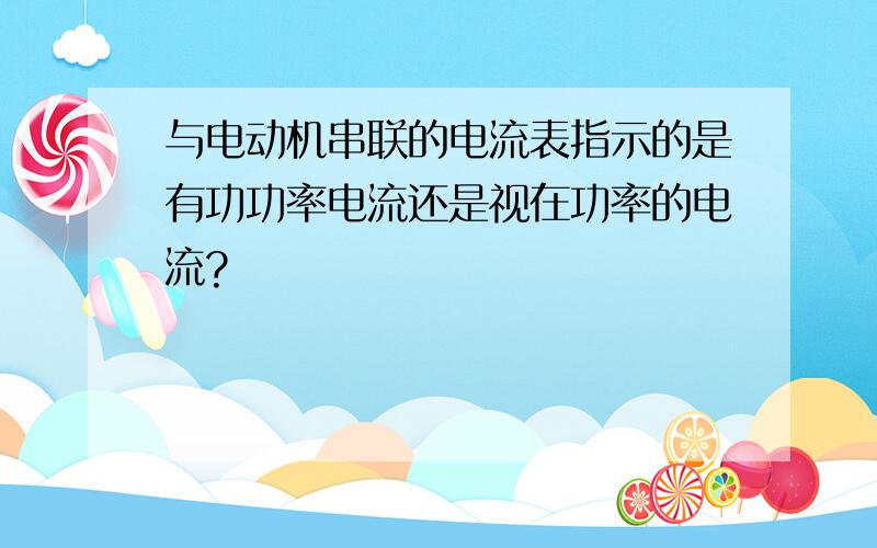 与电动机串联的电流表指示的是有功功率电流还是视在功率的电流?