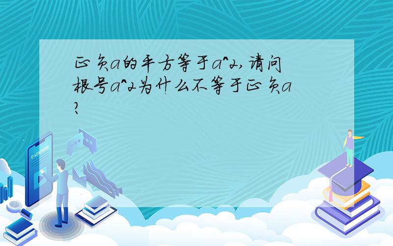 正负a的平方等于a^2,请问根号a^2为什么不等于正负a?