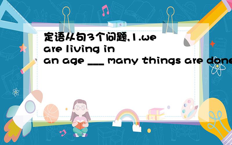 定语从句3个问题,1.we are living in an age ___ many things are done