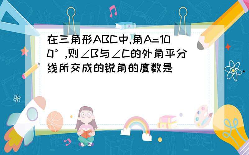 在三角形ABC中,角A=100°,则∠B与∠C的外角平分线所交成的锐角的度数是______.