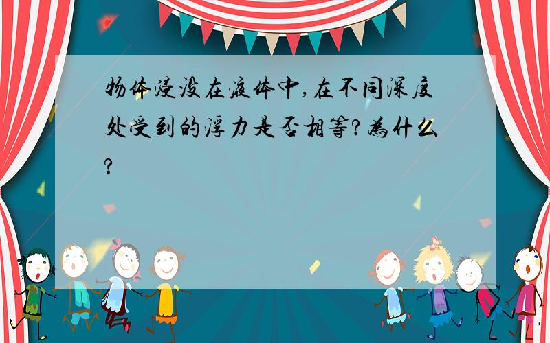 物体浸没在液体中,在不同深度处受到的浮力是否相等?为什么?