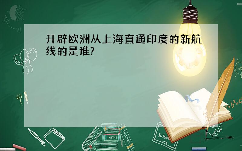 开辟欧洲从上海直通印度的新航线的是谁?