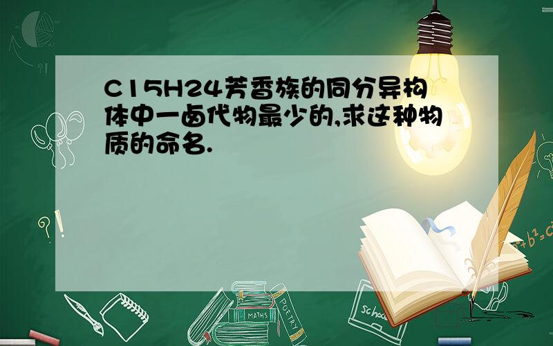 C15H24芳香族的同分异构体中一卤代物最少的,求这种物质的命名.