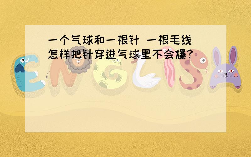 一个气球和一根针 一根毛线 怎样把针穿进气球里不会爆?