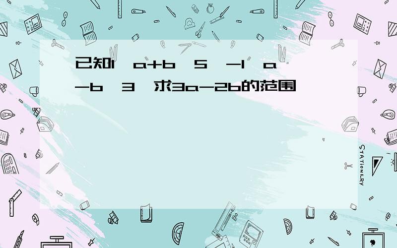 已知1≤a+b≤5,-1≤a-b≤3,求3a-2b的范围