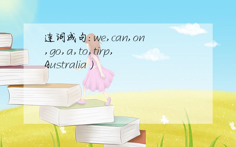 连词成句：we,can,on,go,a,to,tirp,Australia )