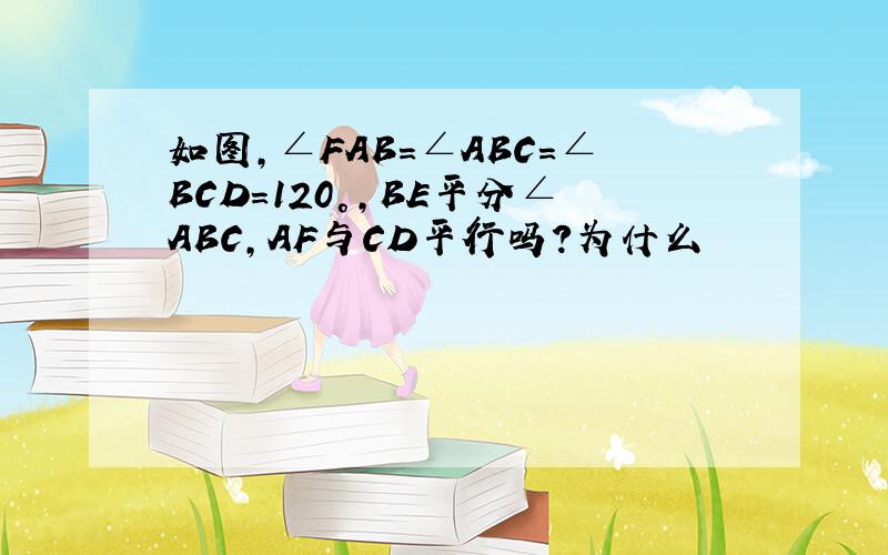 如图,∠FAB=∠ABC=∠BCD=120°,BE平分∠ABC,AF与CD平行吗?为什么